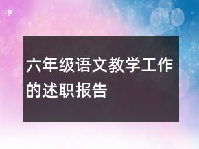 六年級語文教學工作的述職報告