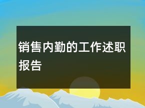 銷售內(nèi)勤的工作述職報告