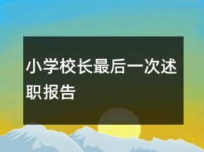 小學(xué)校長最后一次述職報告