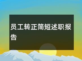員工轉(zhuǎn)正簡(jiǎn)短述職報(bào)告