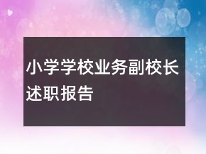 小學(xué)學(xué)校業(yè)務(wù)副校長述職報(bào)告