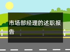 市場(chǎng)部經(jīng)理的述職報(bào)告