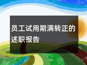 員工試用期滿轉(zhuǎn)正的述職報(bào)告