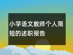 小學(xué)語文教師個(gè)人簡短的述職報(bào)告