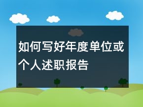 如何寫(xiě)好年度單位或個(gè)人述職報(bào)告