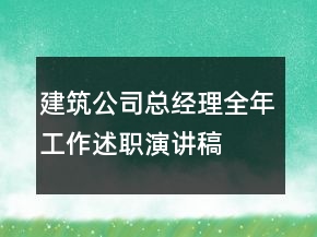 建筑公司總經(jīng)理全年工作述職演講稿