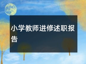 小學(xué)教師進(jìn)修述職報(bào)告