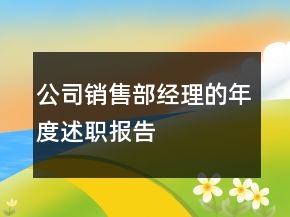公司銷(xiāo)售部經(jīng)理的年度述職報(bào)告
