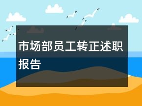 市場(chǎng)部員工轉(zhuǎn)正述職報(bào)告