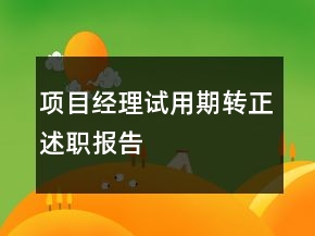 項(xiàng)目經(jīng)理試用期轉(zhuǎn)正述職報(bào)告