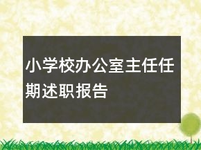 小學校辦公室主任任期述職報告