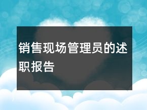 銷售現(xiàn)場管理員的述職報告