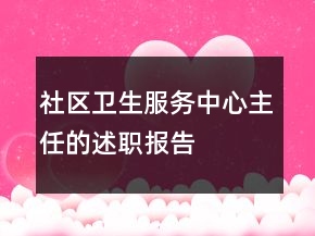 社區(qū)衛(wèi)生服務(wù)中心主任的述職報告