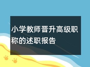 小學(xué)教師晉升高級(jí)職稱的述職報(bào)告