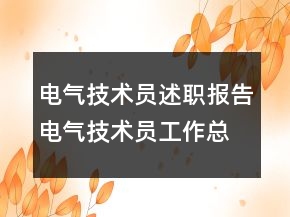 電氣技術(shù)員述職報告電氣技術(shù)員工作總結(jié)