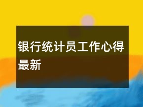 銀行統(tǒng)計(jì)員工作心得最新