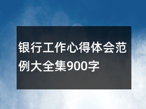 銀行工作心得體會范例大全集900字
