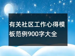 有關(guān)社區(qū)工作心得模板范例900字大全