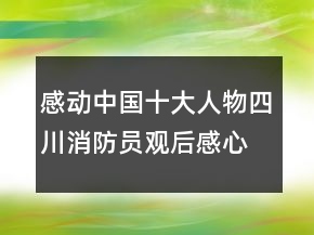 感動(dòng)中國十大人物四川消防員觀后感心得