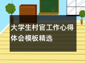 大學(xué)生村官工作心得體會模板精選