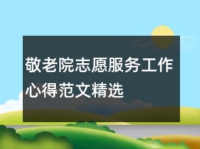 敬老院志愿服務(wù)工作心得范文精選