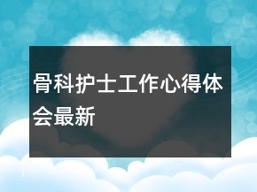 骨科護(hù)士工作心得體會(huì)最新