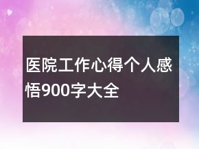 醫(yī)院工作心得個(gè)人感悟900字大全