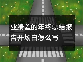 業(yè)績(jī)差的年終總結(jié)報(bào)告開(kāi)場(chǎng)白怎么寫(xiě)