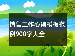 銷售工作心得模板范例900字大全