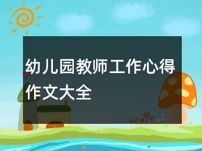 幼兒園教師工作心得作文大全