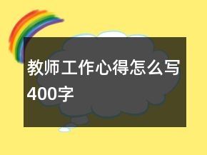 教師工作心得怎么寫400字