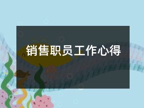 銷(xiāo)售職員工作心得