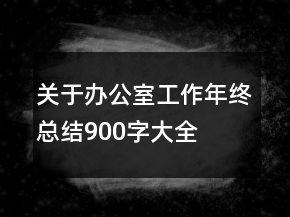 關(guān)于辦公室工作年終總結(jié)900字大全