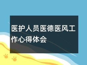 醫(yī)護人員醫(yī)德醫(yī)風(fēng)工作心得體會
