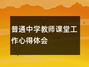 普通中學(xué)教師課堂工作心得體會