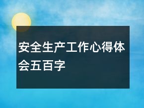 安全生產(chǎn)工作心得體會五百字