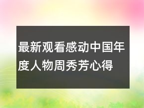 最新觀看感動(dòng)中國年度人物周秀芳心得作文大全精選