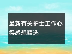 最新有關(guān)護(hù)士工作心得感想精選