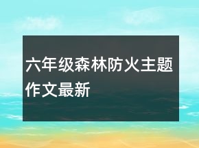 六年級森林防火主題作文最新