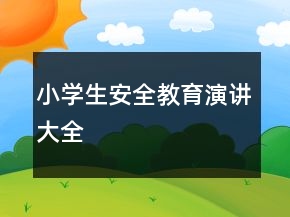 小學(xué)生安全教育演講大全
