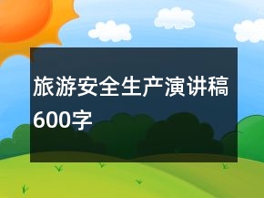 旅游安全生產(chǎn)演講稿600字