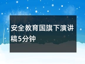 安全教育國旗下演講稿5分鐘
