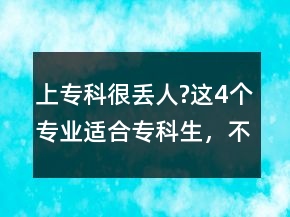 上?？坪軄G人?這4個專業(yè)適合?？粕?，不愁就業(yè)，考上堪比鐵飯碗!
