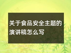 關(guān)于食品安全主題的演講稿怎么寫