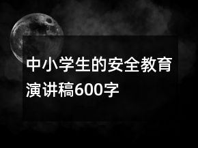 中小學(xué)生的安全教育演講稿600字