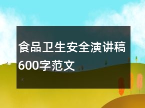 食品衛(wèi)生安全演講稿600字范文