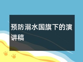 預(yù)防溺水國(guó)旗下的演講稿