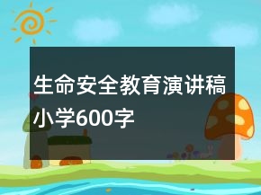 生命安全教育演講稿小學(xué)600字