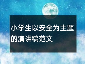 小學(xué)生以安全為主題的演講稿范文