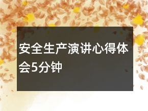 安全生產(chǎn)演講心得體會5分鐘